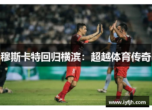 穆斯卡特回归横滨：超越体育传奇