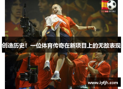 创造历史！一位体育传奇在新项目上的无敌表现